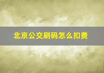 北京公交刷码怎么扣费