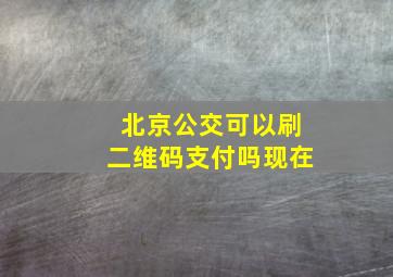 北京公交可以刷二维码支付吗现在