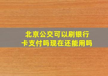 北京公交可以刷银行卡支付吗现在还能用吗