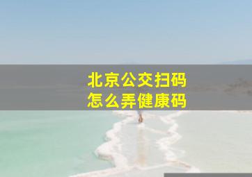 北京公交扫码怎么弄健康码