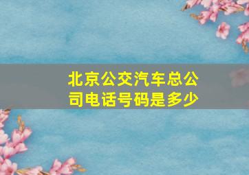 北京公交汽车总公司电话号码是多少