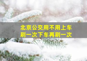 北京公交用不用上车刷一次下车再刷一次