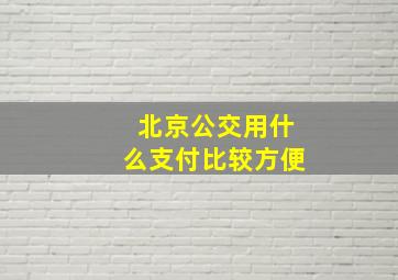 北京公交用什么支付比较方便