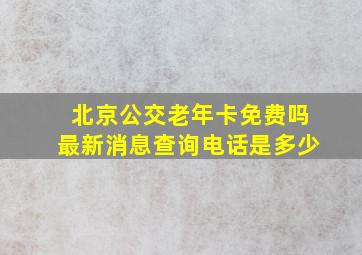 北京公交老年卡免费吗最新消息查询电话是多少