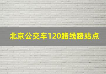 北京公交车120路线路站点