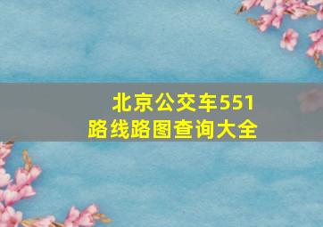 北京公交车551路线路图查询大全