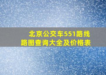 北京公交车551路线路图查询大全及价格表