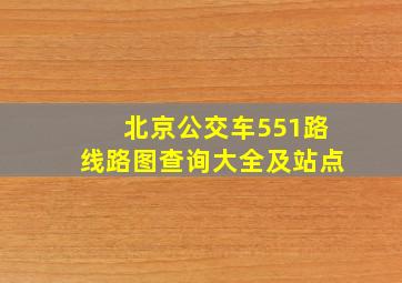 北京公交车551路线路图查询大全及站点