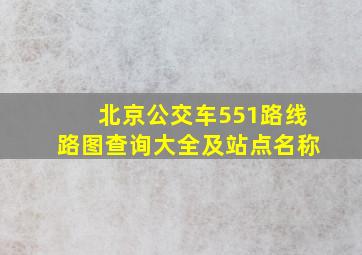 北京公交车551路线路图查询大全及站点名称