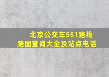 北京公交车551路线路图查询大全及站点电话