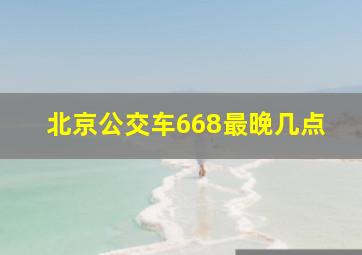 北京公交车668最晚几点