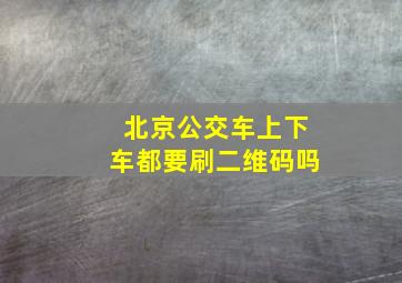 北京公交车上下车都要刷二维码吗