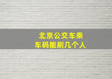 北京公交车乘车码能刷几个人