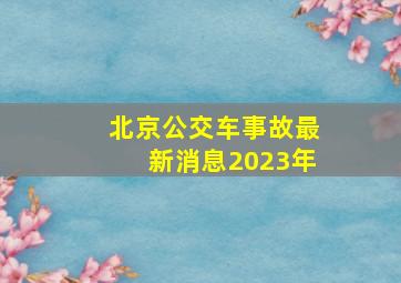 北京公交车事故最新消息2023年