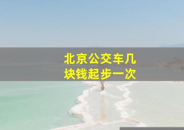 北京公交车几块钱起步一次