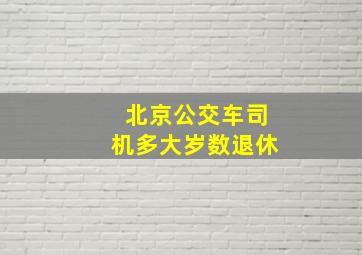 北京公交车司机多大岁数退休