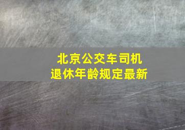 北京公交车司机退休年龄规定最新