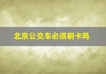 北京公交车必须刷卡吗