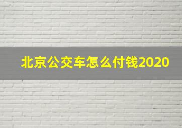 北京公交车怎么付钱2020