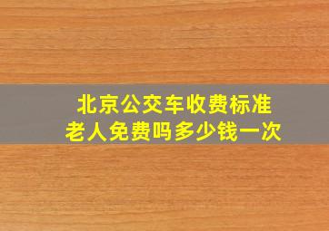 北京公交车收费标准老人免费吗多少钱一次