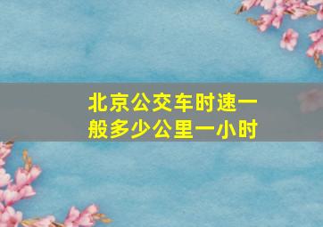 北京公交车时速一般多少公里一小时