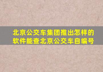 北京公交车集团推出怎样的软件能查北京公交车自编号