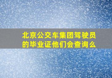 北京公交车集团驾驶员的毕业证他们会查询么