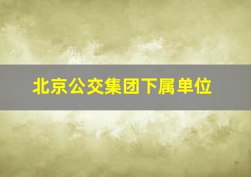 北京公交集团下属单位