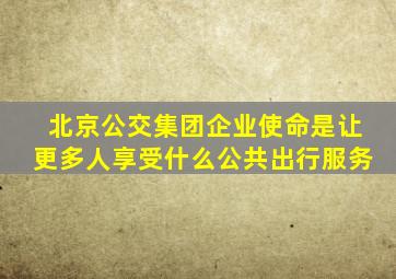 北京公交集团企业使命是让更多人享受什么公共出行服务