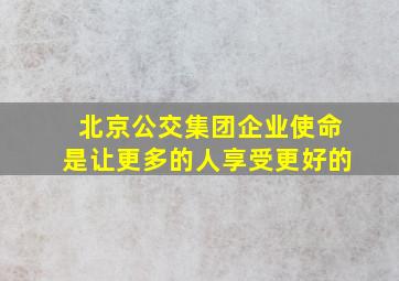 北京公交集团企业使命是让更多的人享受更好的