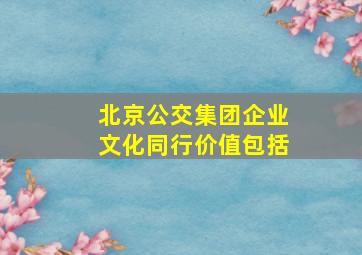 北京公交集团企业文化同行价值包括