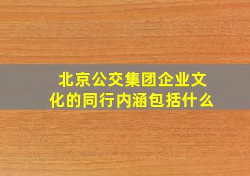 北京公交集团企业文化的同行内涵包括什么