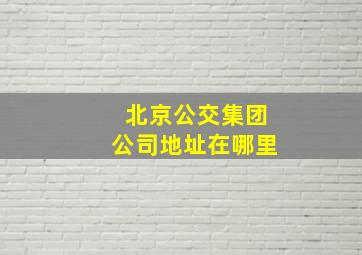 北京公交集团公司地址在哪里