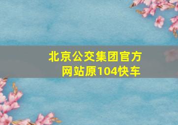 北京公交集团官方网站原104快车