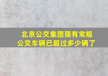 北京公交集团现有常规公交车辆已超过多少辆了