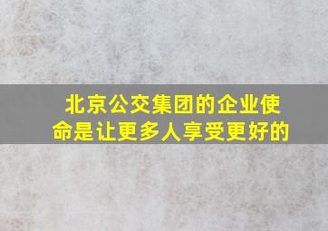 北京公交集团的企业使命是让更多人享受更好的