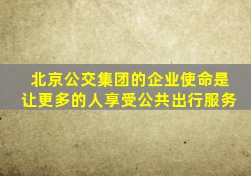 北京公交集团的企业使命是让更多的人享受公共出行服务