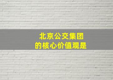 北京公交集团的核心价值观是