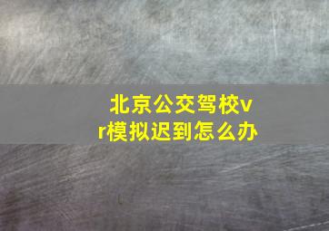 北京公交驾校vr模拟迟到怎么办