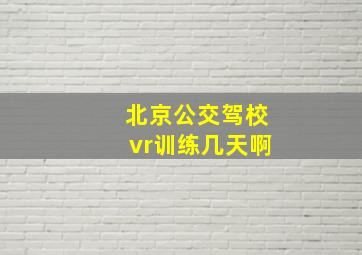 北京公交驾校vr训练几天啊