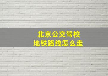 北京公交驾校地铁路线怎么走