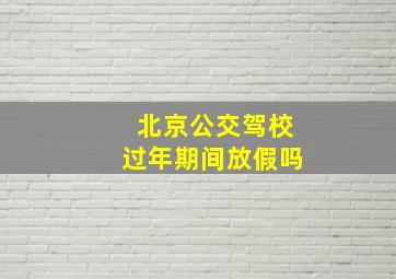 北京公交驾校过年期间放假吗