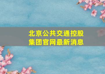 北京公共交通控股集团官网最新消息