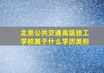 北京公共交通高级技工学校属于什么学历类别