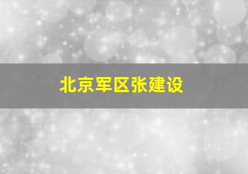 北京军区张建设