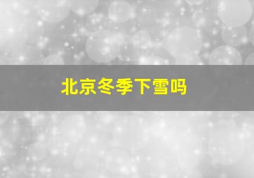 北京冬季下雪吗