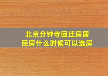 北京分钟寺回迁房居民房什么时候可以选房