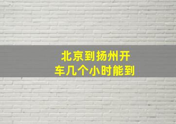 北京到扬州开车几个小时能到