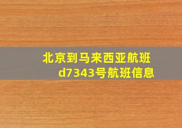 北京到马来西亚航班d7343号航班信息