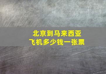 北京到马来西亚飞机多少钱一张票